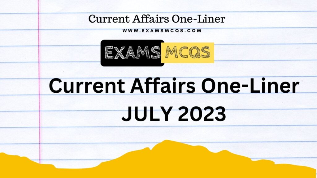 The image contain the title of page which is current affairs one-liner July 2023 available on exams mcqs